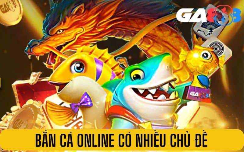 Bắn cá online có hàng trăm chủ đề khác nhau Bắn cá online có hàng trăm chủ đề khác nhau
