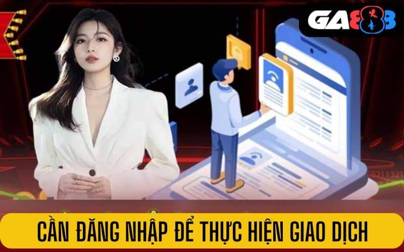 Người chơi cần đăng nhập tài khoản GA888 để thực hiện giao dịch Người chơi cần đăng nhập tài khoản GA888 để thực hiện giao dịch